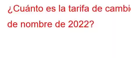 ¿Cuánto es la tarifa de cambio de nombre de 2022