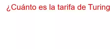 ¿Cuánto es la tarifa de Turing