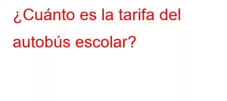 ¿Cuánto es la tarifa del autobús escolar?