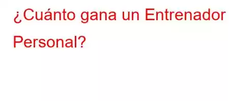 ¿Cuánto gana un Entrenador Personal?