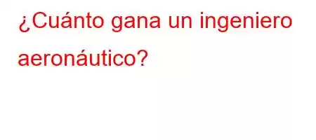 ¿Cuánto gana un ingeniero aeronáutico?