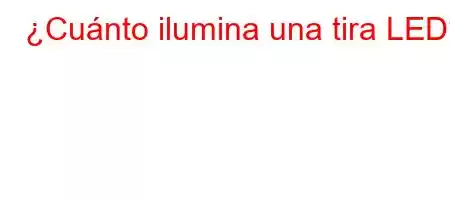 ¿Cuánto ilumina una tira LED?