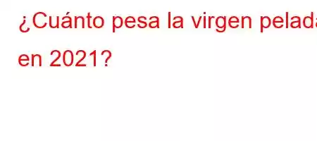 ¿Cuánto pesa la virgen pelada en 2021?