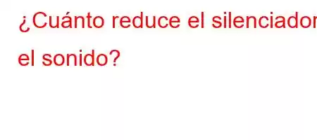 ¿Cuánto reduce el silenciador el sonido