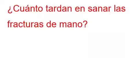 ¿Cuánto tardan en sanar las fracturas de mano