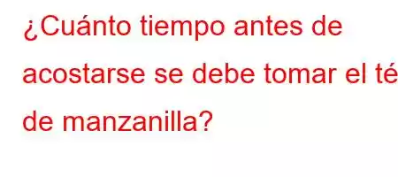 ¿Cuánto tiempo antes de acostarse se debe tomar el té de manzanilla?