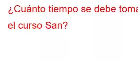 ¿Cuánto tiempo se debe tomar el curso San?