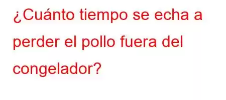 ¿Cuánto tiempo se echa a perder el pollo fuera del congelador?