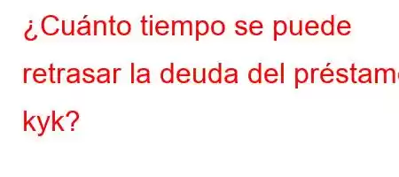 ¿Cuánto tiempo se puede retrasar la deuda del préstamo kyk?