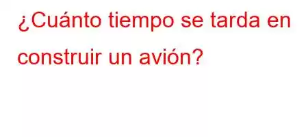 ¿Cuánto tiempo se tarda en construir un avión?