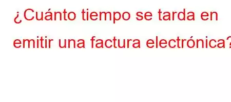 ¿Cuánto tiempo se tarda en emitir una factura electrónica?