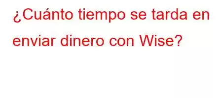 ¿Cuánto tiempo se tarda en enviar dinero con Wise?