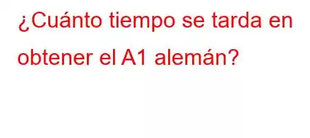 ¿Cuánto tiempo se tarda en obtener el A1 alemán