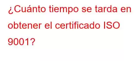 ¿Cuánto tiempo se tarda en obtener el certificado ISO 9001?