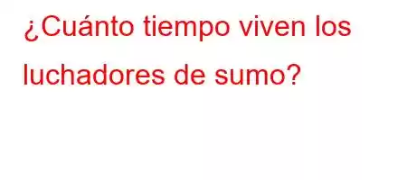 ¿Cuánto tiempo viven los luchadores de sumo?