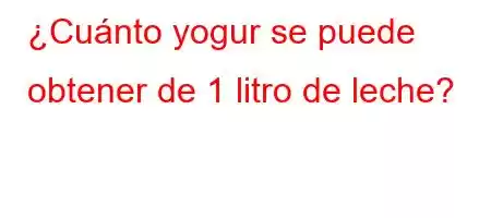 ¿Cuánto yogur se puede obtener de 1 litro de leche?