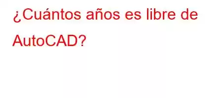 ¿Cuántos años es libre de AutoCAD?