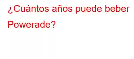 ¿Cuántos años puede beber Powerade?