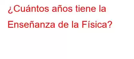 ¿Cuántos años tiene la Enseñanza de la Física