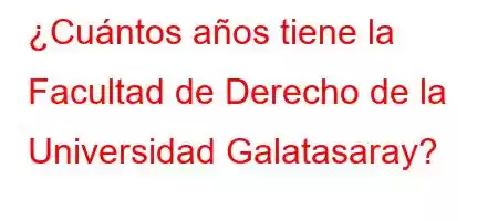 ¿Cuántos años tiene la Facultad de Derecho de la Universidad Galatasaray?