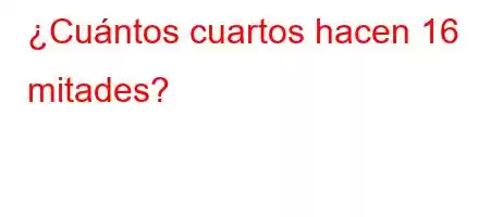 ¿Cuántos cuartos hacen 16 mitades