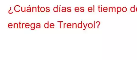 ¿Cuántos días es el tiempo de entrega de Trendyol?