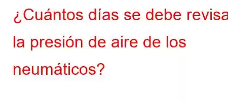 ¿Cuántos días se debe revisar la presión de aire de los neumáticos