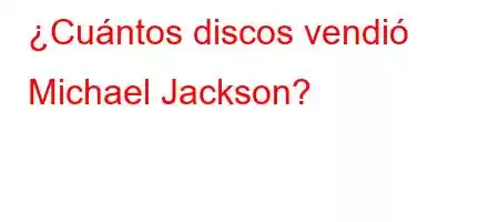 ¿Cuántos discos vendió Michael Jackson