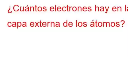 ¿Cuántos electrones hay en la capa externa de los átomos