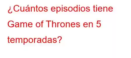 ¿Cuántos episodios tiene Game of Thrones en 5 temporadas?