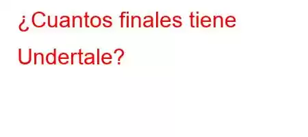 ¿Cuantos finales tiene Undertale?