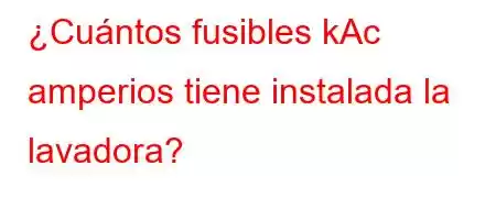 ¿Cuántos fusibles kAc amperios tiene instalada la lavadora?