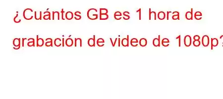 ¿Cuántos GB es 1 hora de grabación de video de 1080p?