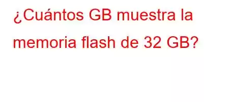 ¿Cuántos GB muestra la memoria flash de 32 GB