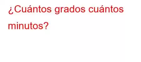 ¿Cuántos grados cuántos minutos?