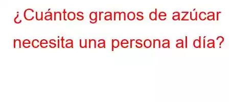 ¿Cuántos gramos de azúcar necesita una persona al día?