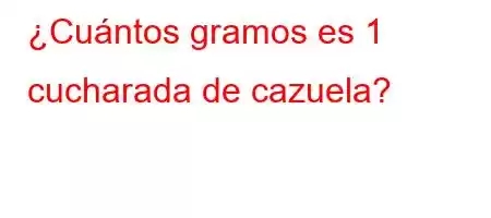 ¿Cuántos gramos es 1 cucharada de cazuela?