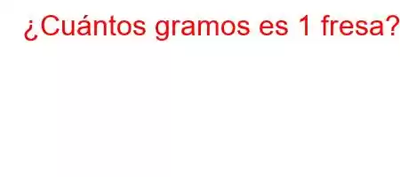 ¿Cuántos gramos es 1 fresa?