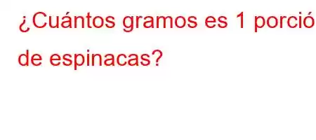 ¿Cuántos gramos es 1 porción de espinacas