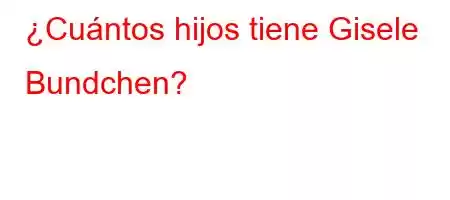 ¿Cuántos hijos tiene Gisele Bundchen