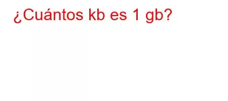 ¿Cuántos kb es 1 gb?