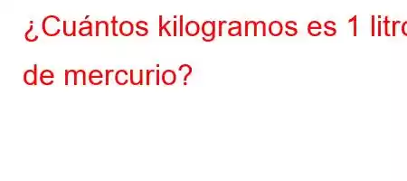 ¿Cuántos kilogramos es 1 litro de mercurio