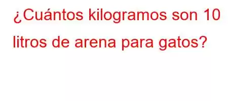 ¿Cuántos kilogramos son 10 litros de arena para gatos?