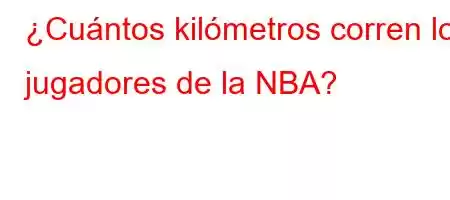 ¿Cuántos kilómetros corren los jugadores de la NBA