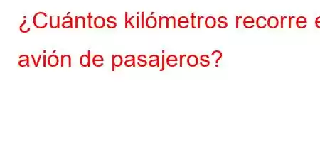 ¿Cuántos kilómetros recorre el avión de pasajeros