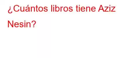 ¿Cuántos libros tiene Aziz Nesin?