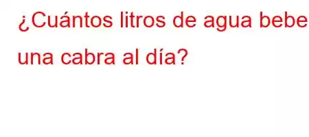 ¿Cuántos litros de agua bebe una cabra al día?