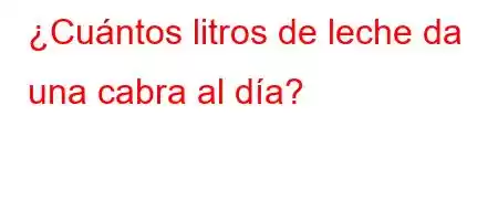 ¿Cuántos litros de leche da una cabra al día