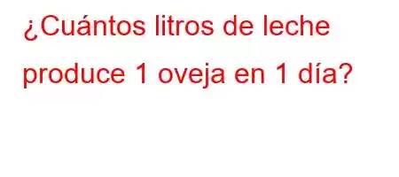 ¿Cuántos litros de leche produce 1 oveja en 1 día?