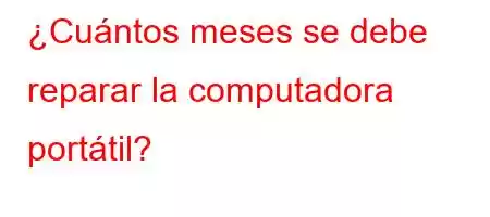 ¿Cuántos meses se debe reparar la computadora portátil?